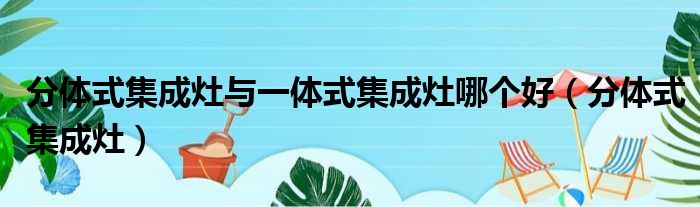 集成灶与分体的烟机灶的区别_集成灶好还是分体烟机灶具好_集成灶和分体烟机灶具哪个好